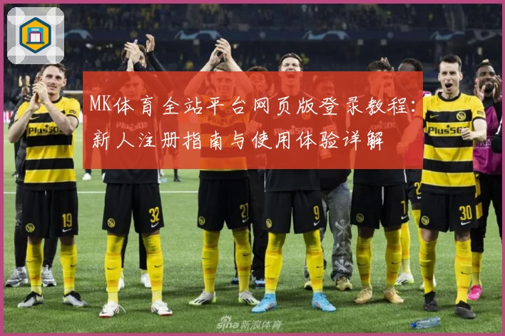 MK体育全站平台网页版登录教程：新人注册指南与使用体验详解