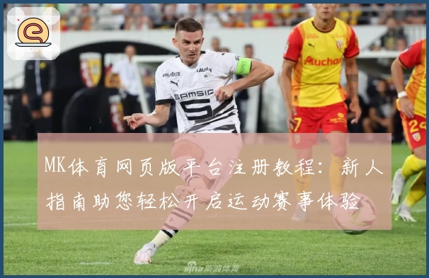 MK体育网页版平台注册教程：新人指南助您轻松开启运动赛事体验