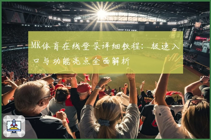 MK体育在线登录详细教程：极速入口与功能亮点全面解析