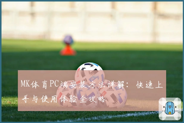 MK体育PC端安装方法详解：快速上手与使用体验全攻略