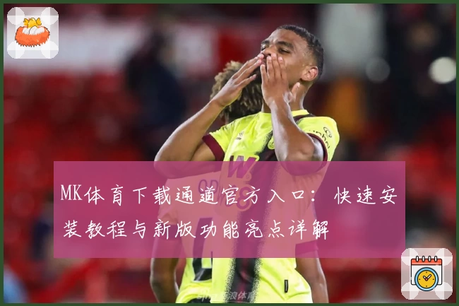 MK体育下载通道官方入口：快速安装教程与新版功能亮点详解