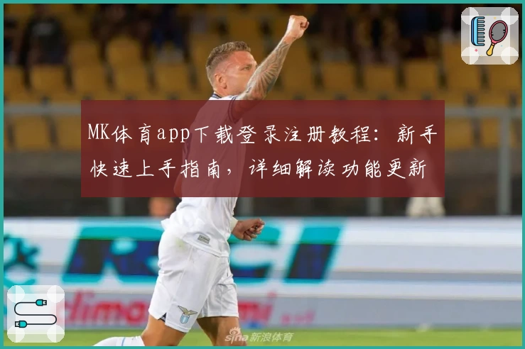 MK体育app下载登录注册教程:新手快速上手指南,详细解读功能更新与使用亮点