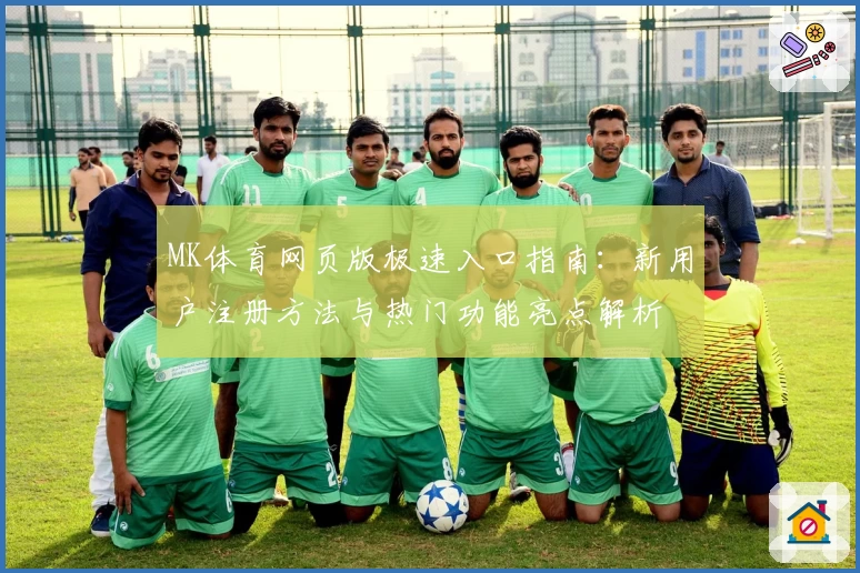 MK体育网页版极速入口指南：新用户注册方法与热门功能亮点解析