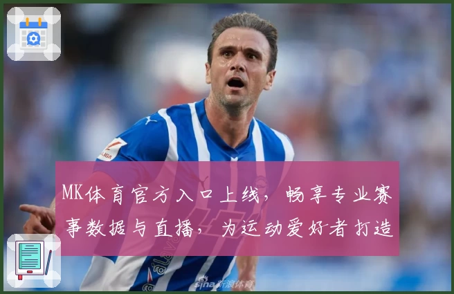 MK体育官方入口上线,畅享专业赛事数据与直播,为运动爱好者打造全新体验