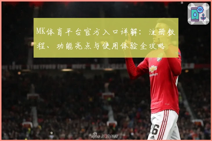 MK体育平台官方入口详解：注册教程、功能亮点与使用体验全攻略