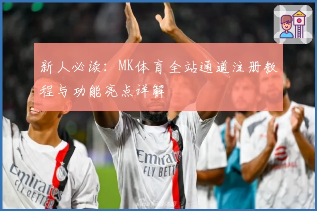 新人必读:MK体育全站通道注册教程与功能亮点详解