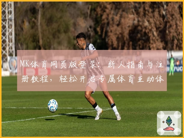 MK体育网页版登录：新人指南与注册教程，轻松开启专属体育互动体验