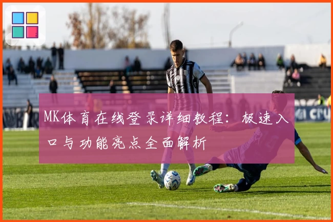 MK体育在线登录详细教程：极速入口与功能亮点全面解析