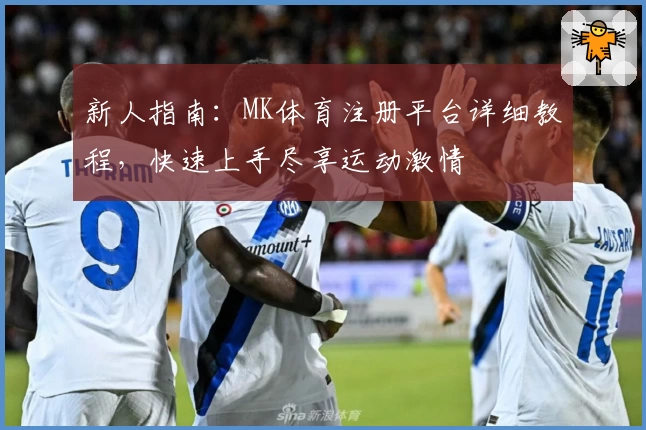 新人指南：MK体育注册平台详细教程，快速上手尽享运动激情