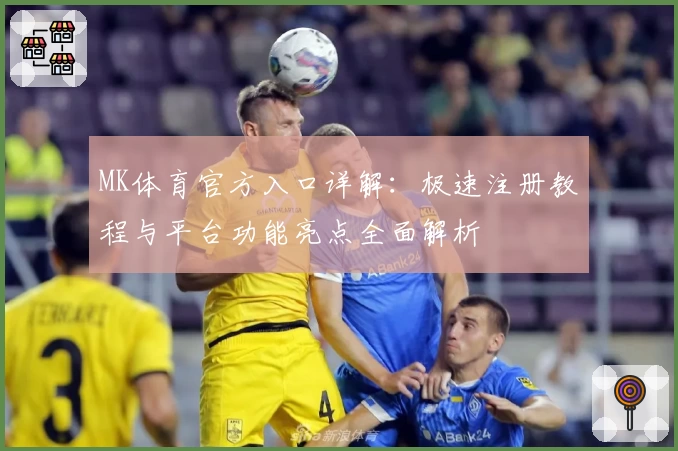 MK体育官方入口详解：极速注册教程与平台功能亮点全面解析