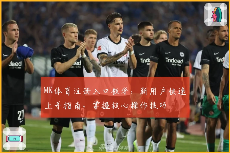 MK体育注册入口教学,新用户快速上手指南,掌握核心操作技巧