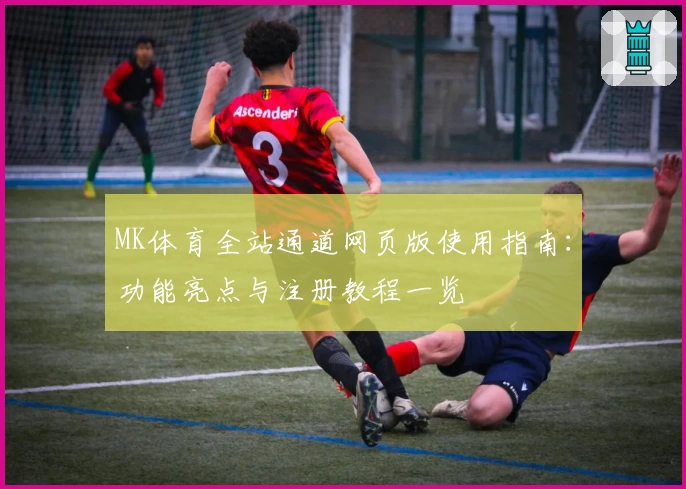 MK体育全站通道网页版使用指南：功能亮点与注册教程一览