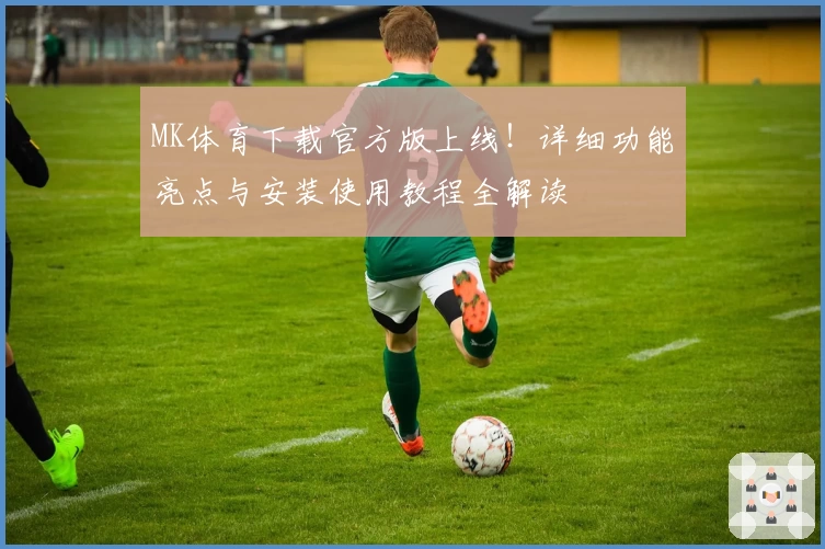 MK体育下载官方版上线！详细功能亮点与安装使用教程全解读