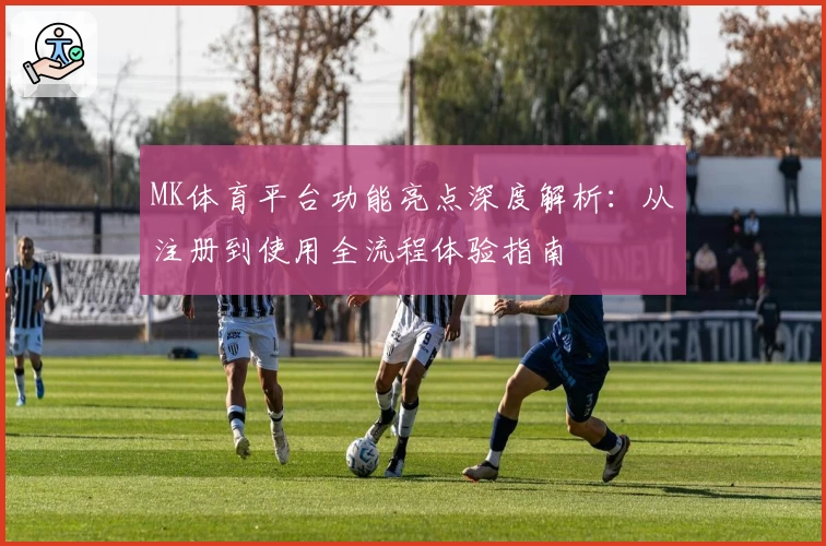 MK体育平台功能亮点深度解析：从注册到使用全流程体验指南