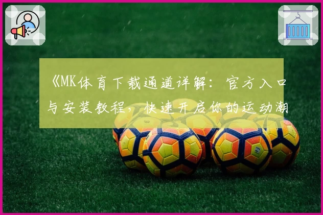 《MK体育下载通道详解：官方入口与安装教程，快速开启你的运动潮流体验》