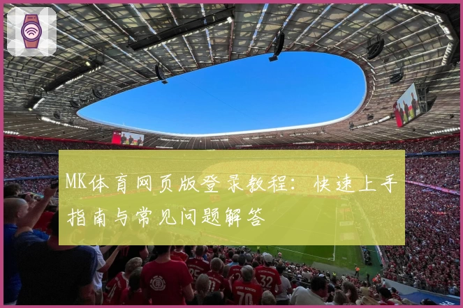 MK体育网页版登录教程：快速上手指南与常见问题解答