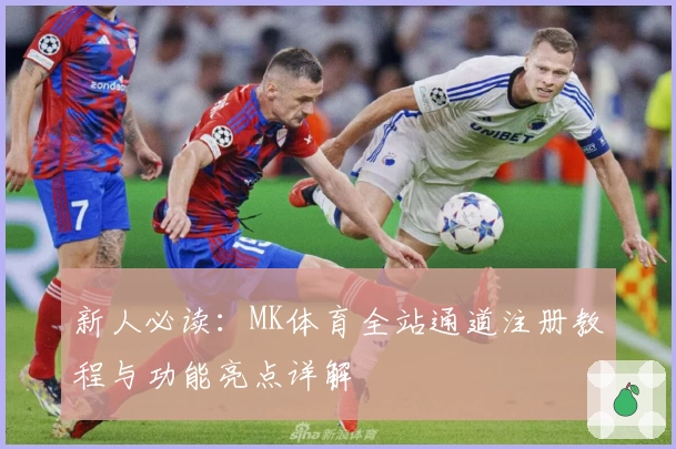 新人必读：MK体育全站通道注册教程与功能亮点详解