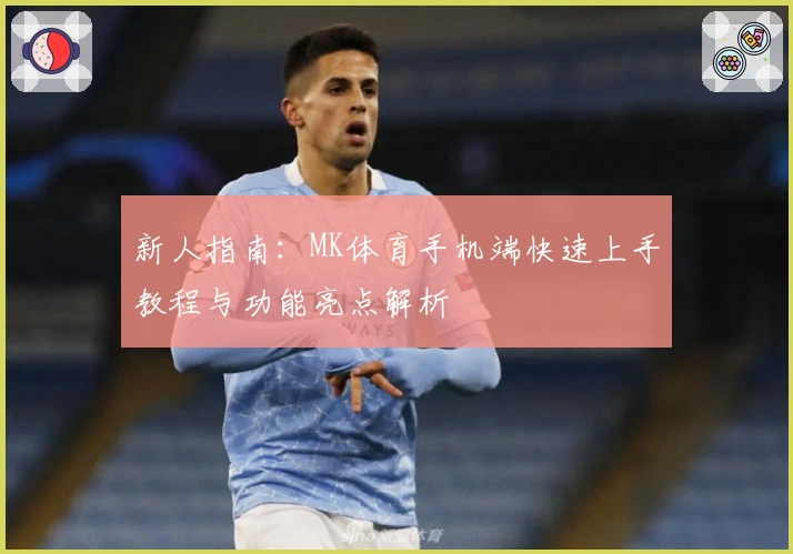 新人指南：MK体育手机端快速上手教程与功能亮点解析