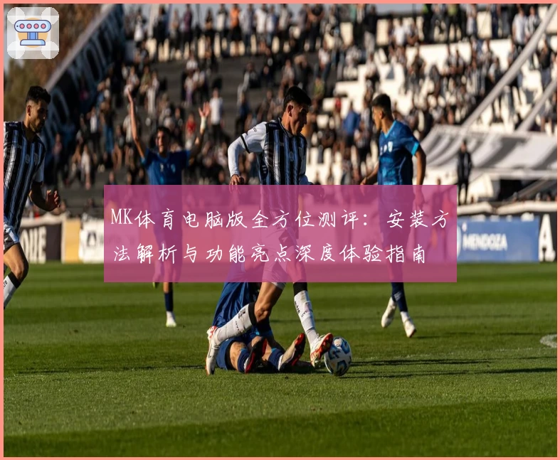 MK体育电脑版全方位测评：安装方法解析与功能亮点深度体验指南