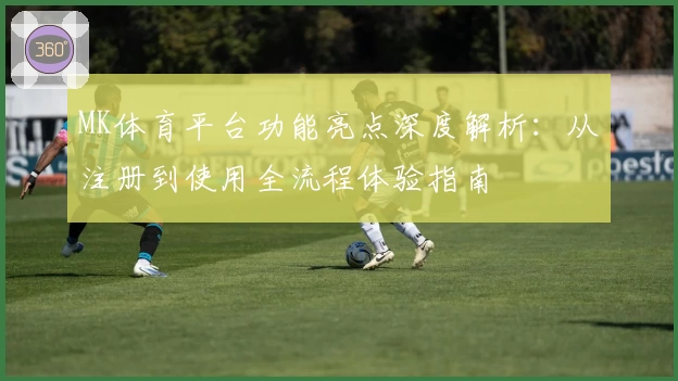 MK体育平台功能亮点深度解析：从注册到使用全流程体验指南