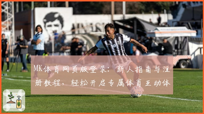 MK体育网页版登录：新人指南与注册教程，轻松开启专属体育互动体验