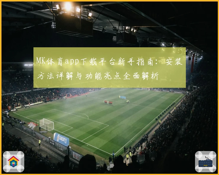MK体育app下载平台新手指南：安装方法详解与功能亮点全面解析