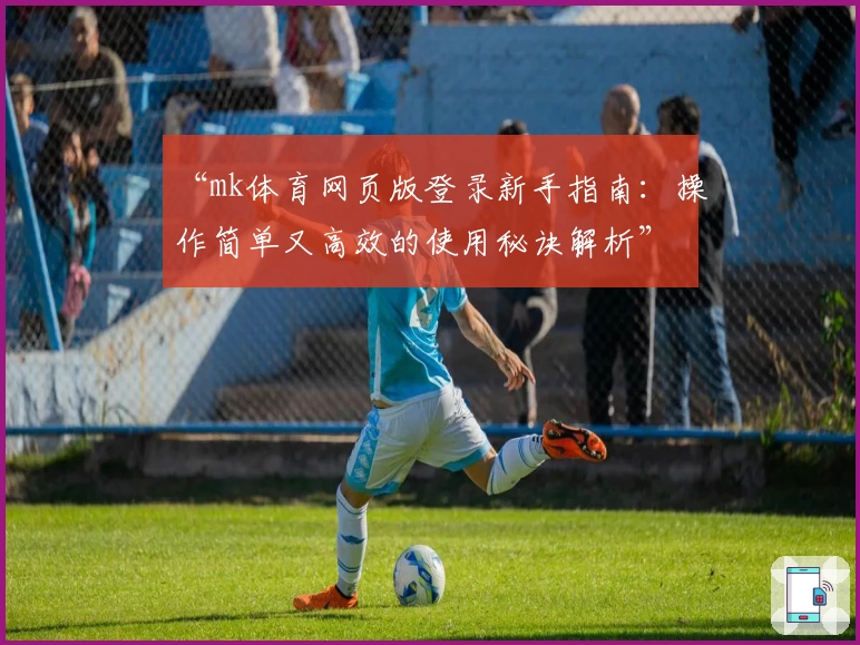 “mk体育网页版登录新手指南：操作简单又高效的使用秘诀解析”