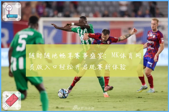 随时随地畅享赛事盛宴：MK体育网页版入口轻松开启观赛新体验