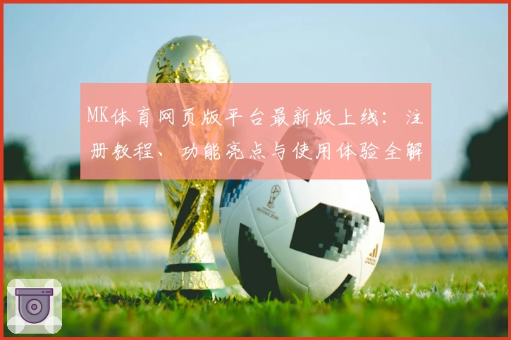 MK体育网页版平台最新版上线：注册教程、功能亮点与使用体验全解析