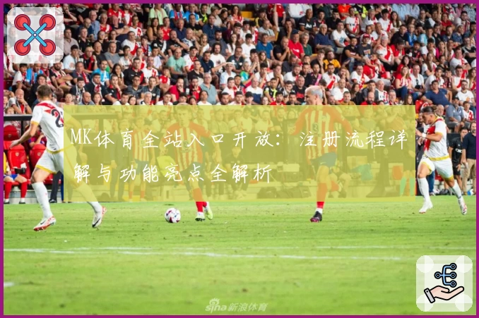 MK体育全站入口开放：注册流程详解与功能亮点全解析