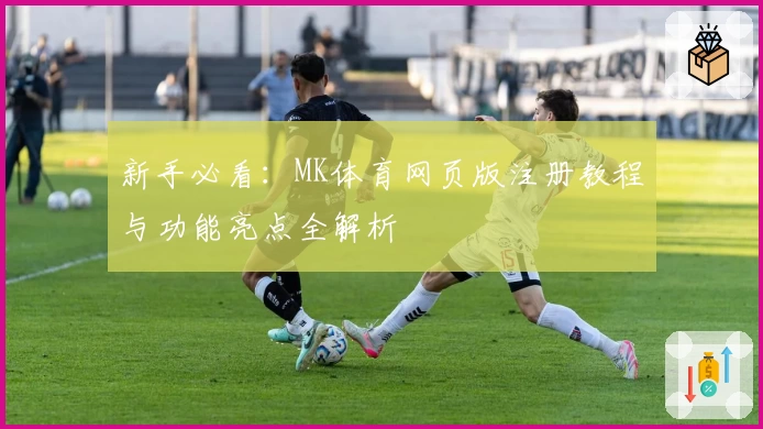 新手必看：MK体育网页版注册教程与功能亮点全解析