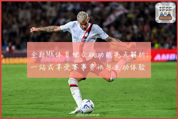 全新MK体育综合版功能亮点解析：一站式享受赛事资讯与互动体验