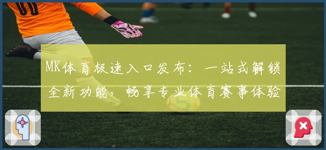 MK体育极速入口发布：一站式解锁全新功能，畅享专业体育赛事体验