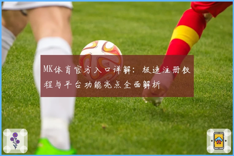 MK体育官方入口详解：极速注册教程与平台功能亮点全面解析