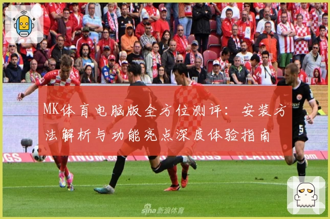 MK体育电脑版全方位测评：安装方法解析与功能亮点深度体验指南