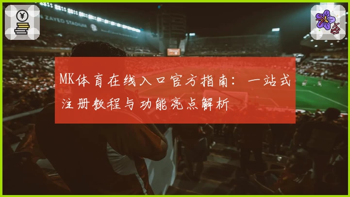 MK体育在线入口官方指南：一站式注册教程与功能亮点解析