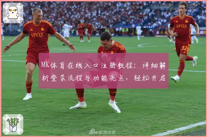 MK体育在线入口注册教程：详细解析登录流程与功能亮点，轻松开启体育赛事新体验