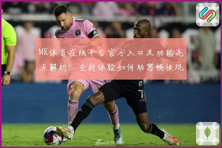 MK体育在线平台官方入口及功能亮点解析：全新体验如何助您畅快观赛