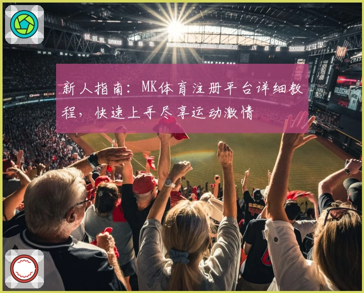新人指南：MK体育注册平台详细教程，快速上手尽享运动激情