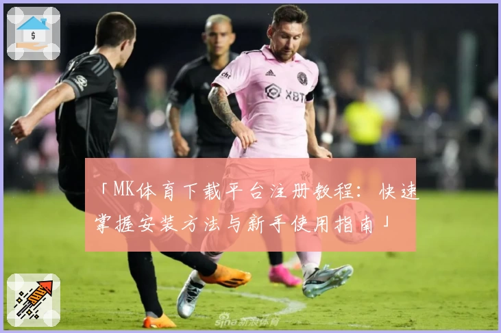 「MK体育下载平台注册教程：快速掌握安装方法与新手使用指南」