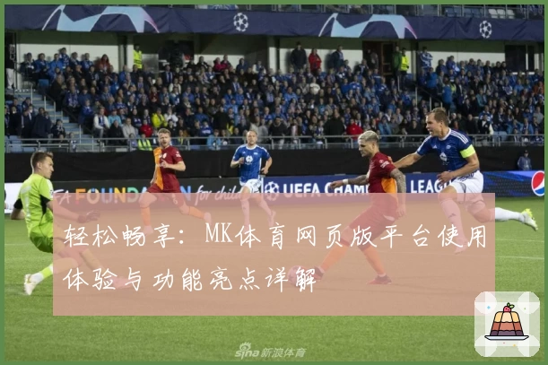 轻松畅享：MK体育网页版平台使用体验与功能亮点详解