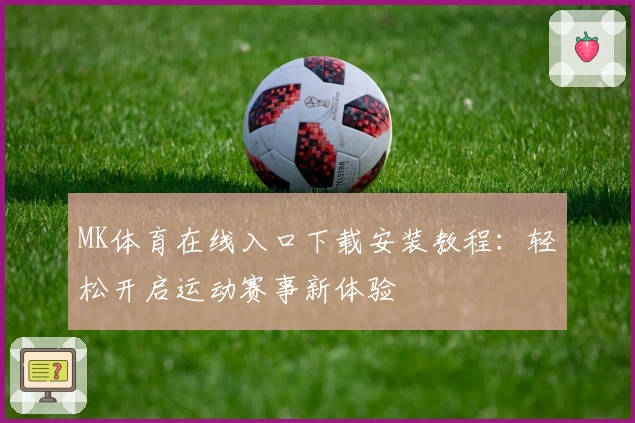 MK体育在线入口下载安装教程：轻松开启运动赛事新体验