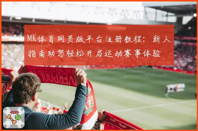 MK体育网页版平台注册教程:新人指南助您轻松开启运动赛事体验