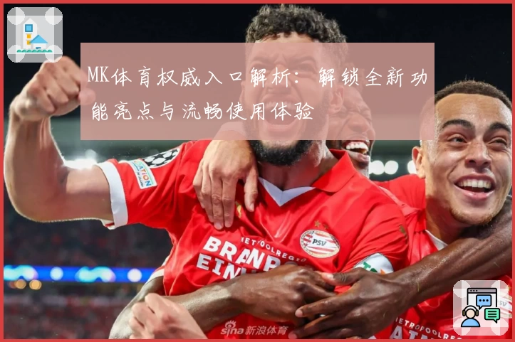 MK体育权威入口解析：解锁全新功能亮点与流畅使用体验