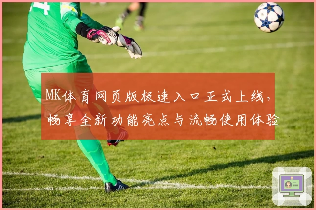 MK体育网页版极速入口正式上线，畅享全新功能亮点与流畅使用体验