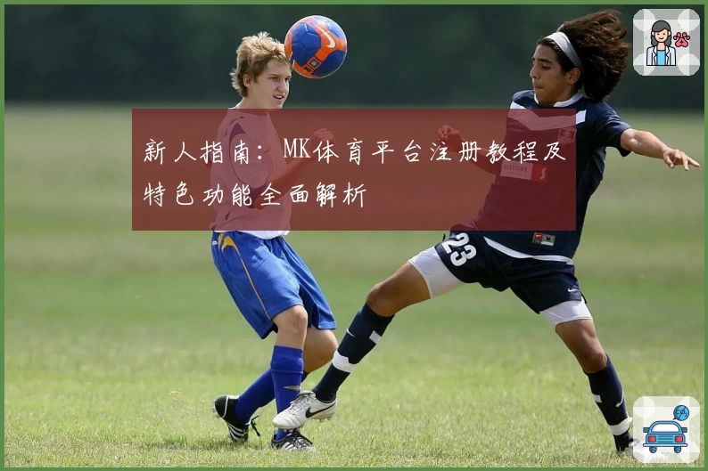 新人指南：MK体育平台注册教程及特色功能全面解析