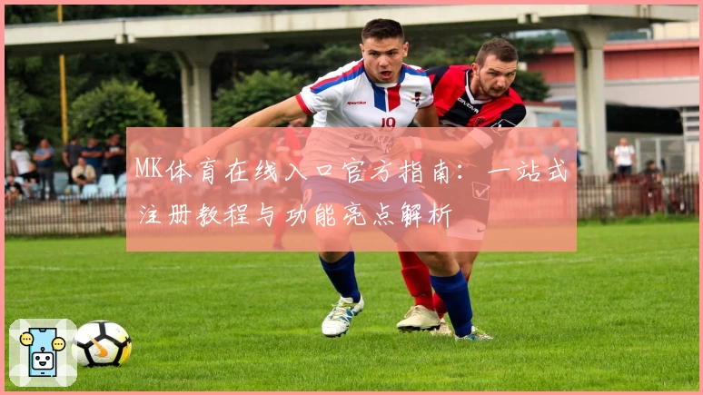 MK体育在线入口官方指南：一站式注册教程与功能亮点解析