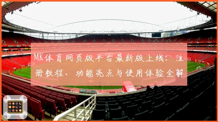 MK体育网页版平台最新版上线：注册教程、功能亮点与使用体验全解析