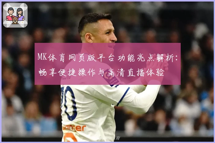 MK体育网页版平台功能亮点解析：畅享便捷操作与高清直播体验