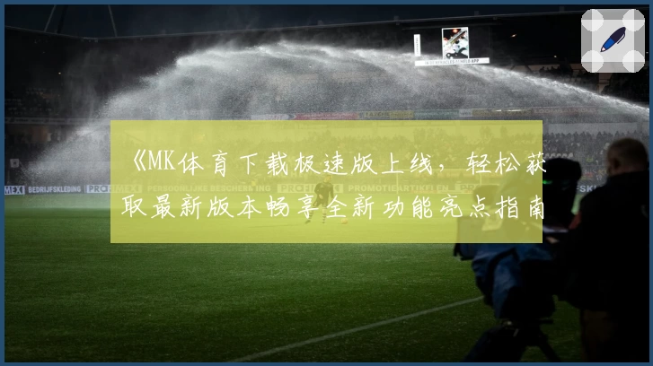 《MK体育下载极速版上线，轻松获取最新版本畅享全新功能亮点指南》